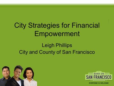 City Strategies for Financial Empowerment Leigh Phillips City and County of San Francisco.