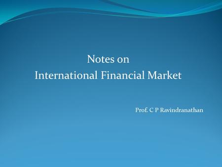 Notes on International Financial Market Prof. C P Ravindranathan.