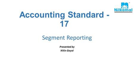 Accounting Standard - 17 Segment Reporting Presented by Nitin Goyal.