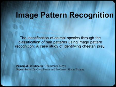 Image Pattern Recognition The identification of animal species through the classification of hair patterns using image pattern recognition: A case study.