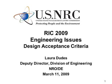 1 RIC 2009 Engineering Issues Design Acceptance Criteria Laura Dudes Deputy Director, Division of Engineering NRO/DE March 11, 2009.