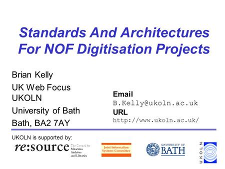 Standards And Architectures For NOF Digitisation Projects Brian Kelly UK Web Focus UKOLN University of Bath Bath, BA2 7AY UKOLN is supported by: Email.