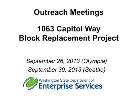 Outreach Meetings 1063 Capitol Way Block Replacement Project September 26, 2013 (Olympia) September 30, 2013 (Seattle)