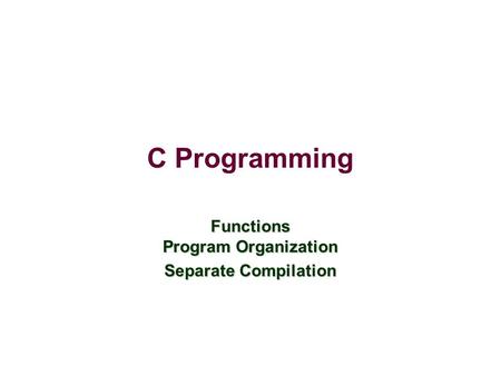 C Programming Functions Program Organization Separate Compilation.