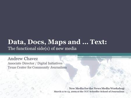 Data, Docs, Maps and … Text: The functional side(s) of new media Andrew Chavez Associate Director / Digital Initiatives Texas Center for Community Journalism.