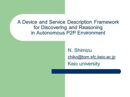 A Device and Service Description Framework for Discovering and Reasoning in Autonomous P2P Environment N. Shimizu Keio university.