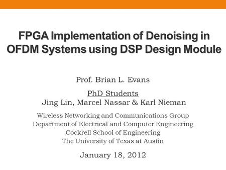 FPGA Implementation of Denoising in OFDM Systems using DSP Design Module Prof. Brian L. Evans PhD Students Jing Lin, Marcel Nassar & Karl Nieman Wireless.