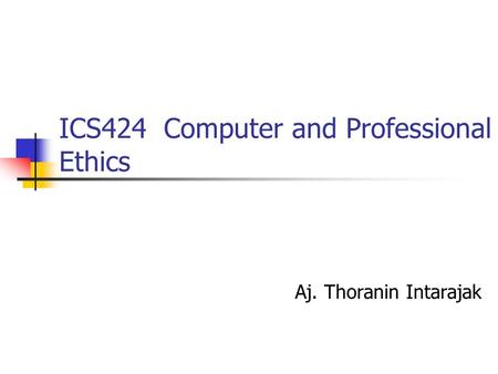 ICS424 Computer and Professional Ethics Aj. Thoranin Intarajak.