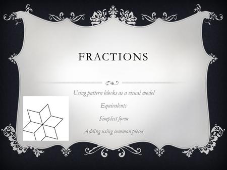 FRACTIONS Using pattern blocks as a visual model Equivalents Simplest form Adding using common pieces.