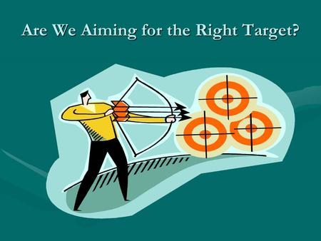 Are We Aiming for the Right Target? What are we aiming to do today? Objective- participants will be able to: Use indicators and student-friendly measurable.