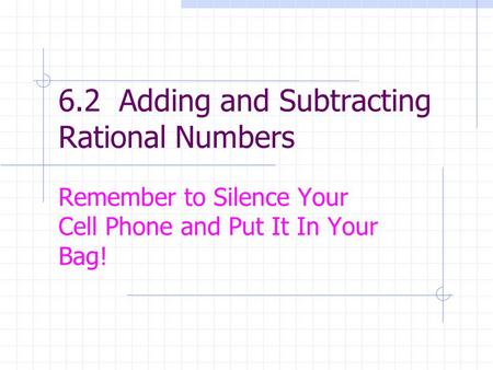 6.2 Adding and Subtracting Rational Numbers Remember to Silence Your Cell Phone and Put It In Your Bag!