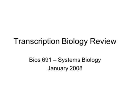 Transcription Biology Review Bios 691 – Systems Biology January 2008.