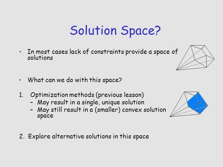 Solution Space? In most cases lack of constraints provide a space of solutions What can we do with this space? 1.Optimization methods (previous lesson)