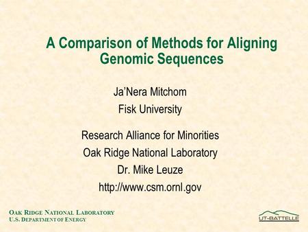 O AK R IDGE N ATIONAL L ABORATORY U.S. D EPARTMENT OF E NERGY A Comparison of Methods for Aligning Genomic Sequences Ja’Nera Mitchom Fisk University Research.