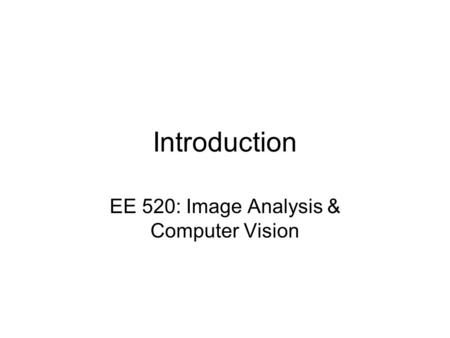 Introduction EE 520: Image Analysis & Computer Vision.