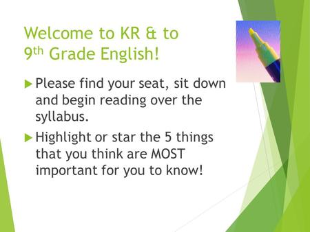 Welcome to KR & to 9 th Grade English!  Please find your seat, sit down and begin reading over the syllabus.  Highlight or star the 5 things that you.