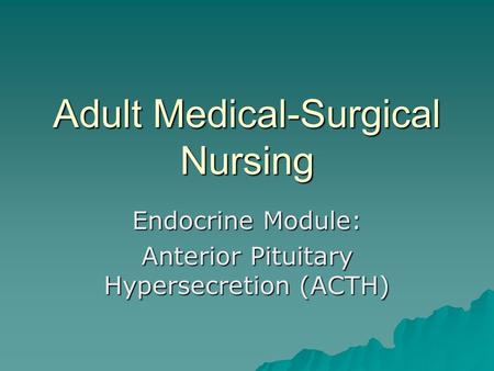 Adult Medical-Surgical Nursing Endocrine Module: Anterior Pituitary Hypersecretion (ACTH)