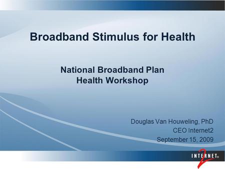 Broadband Stimulus for Health National Broadband Plan Health Workshop Douglas Van Houweling, PhD CEO Internet2 September 15, 2009.