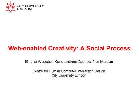 Web-enabled Creativity: A Social Process Shiona Webster, Konstantinos Zachos, Neil Maiden Centre for Human Computer Interaction Design City University.