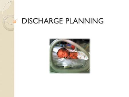 DISCHARGE PLANNING. The decision of when to discharge an infant from the hospital after a stay in the NICU is complex. made primarily on the basis of.