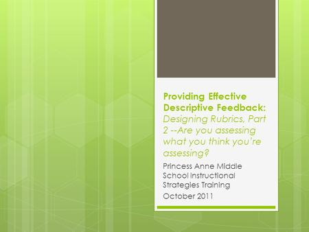 Providing Effective Descriptive Feedback: Designing Rubrics, Part 2 --Are you assessing what you think you’re assessing? Princess Anne Middle School Instructional.