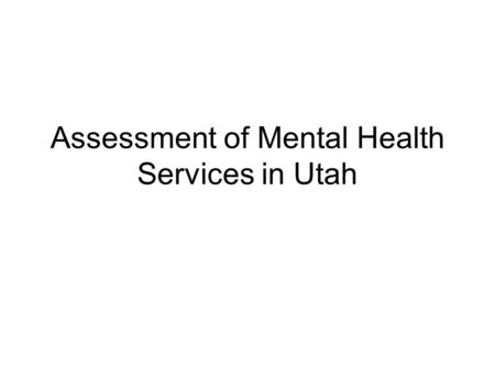 Assessment of Mental Health Services in Utah. Recent Health Surveys Findings 2006 Utah Health Status Survey –State average 3.1 days out of past month.