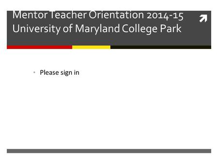  Mentor Teacher Orientation 2014-15 University of Maryland College Park Please write one professionalism tip Please sign in.