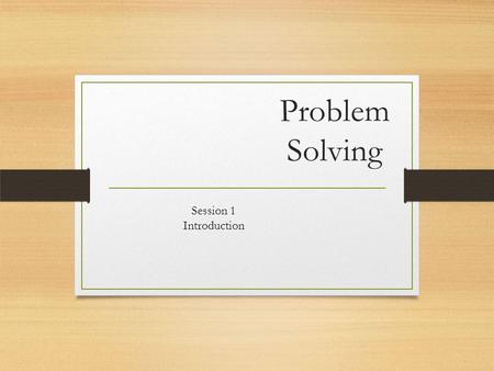 Problem Solving Session 1 Introduction. In this session we will be Reviewing the topics that will be covered in this module Discussing expectations Filling.