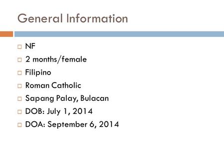 General Information  NF  2 months/female  Filipino  Roman Catholic  Sapang Palay, Bulacan  DOB: July 1, 2014  DOA: September 6, 2014.