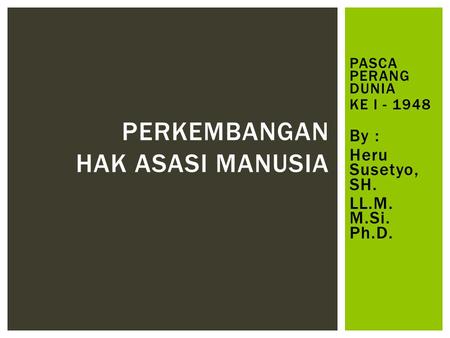 PASCA PERANG DUNIA KE I - 1948 By : Heru Susetyo, SH. LL.M. M.Si. Ph.D. PERKEMBANGAN HAK ASASI MANUSIA.