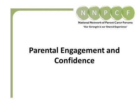 National Network of Parent Carer Forums ‘Our Strength is our Shared Experience’ Parental Engagement and Confidence.