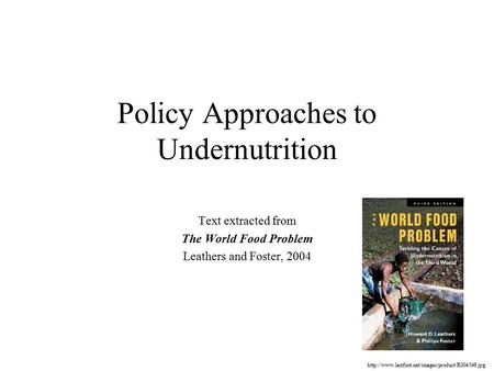 Policy Approaches to Undernutrition Text extracted from The World Food Problem Leathers and Foster, 2004