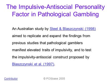 The Impulsive-Antisocial Personality Factor in Pathological Gambling An Australian study by Steel & Blaszczynski (1998) aimed to replicate and expand the.