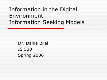 Information in the Digital Environment Information Seeking Models Dr. Dania Bilal IS 530 Spring 2006.