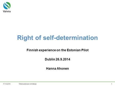 17.10.2015Tähän esityksen nimi/tekijä1 Right of self-determination Finnish experience on the Estonian Pilot Dublin 26.9.2014 Hanna Ahonen.