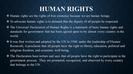 Human Rights Human rights are the rights of free existence because we are human beings. To advocate human rights is to demand that the dignity of all people.