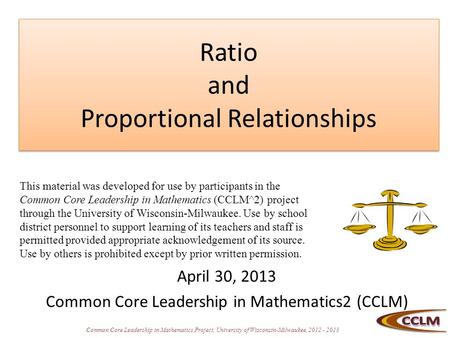 Common Core Leadership in Mathematics Project, University of Wisconsin-Milwaukee, 2012 - 2013 Ratio and Proportional Relationships April 30, 2013 Common.