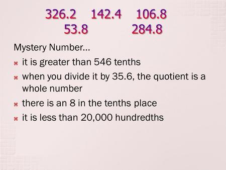 Mystery Number...  it is greater than 546 tenths  when you divide it by 35.6, the quotient is a whole number  there is an 8 in the tenths place  it.