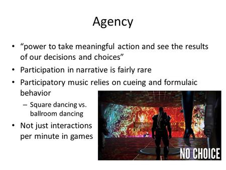 Agency “power to take meaningful action and see the results of our decisions and choices” Participation in narrative is fairly rare Participatory music.