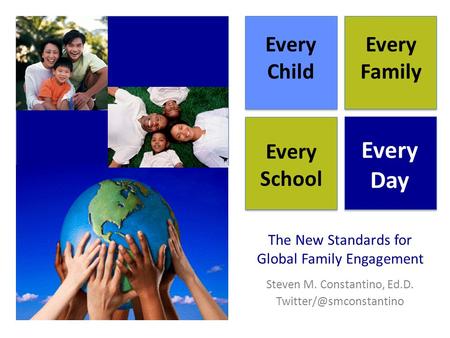 The New Standards for Global Family Engagement Steven M. Constantino, Ed.D. Every Child Every Family Every School Every Day.