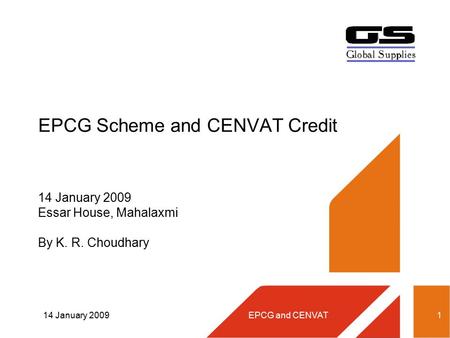 14 January 2009EPCG and CENVAT1 EPCG Scheme and CENVAT Credit 14 January 2009 Essar House, Mahalaxmi By K. R. Choudhary.