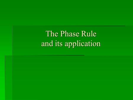 The Phase Rule and its application. Thermodynamics A system: Some portion of the universe that you wish to study The surroundings: The adjacent part of.