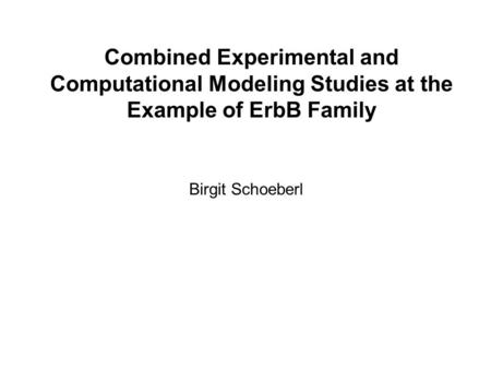 Combined Experimental and Computational Modeling Studies at the Example of ErbB Family Birgit Schoeberl.