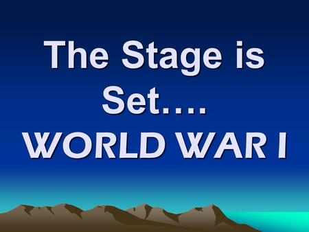 The Stage is Set…. WORLD WAR I