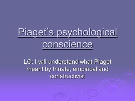 Piaget’s psychological conscience LO: I will understand what Piaget meant by Innate, empirical and constructivist.