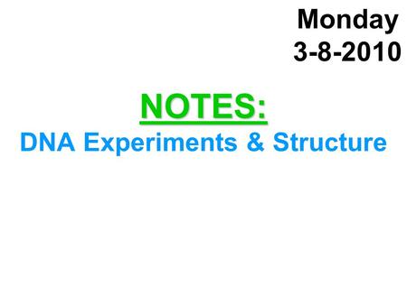 NOTES: NOTES: DNA Experiments & Structure Monday 3-8-2010.