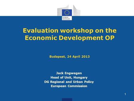 Evaluation workshop on the Economic Development OP Budapest, 24 April 2013 Jack Engwegen Head of Unit, Hungary DG Regional and Urban Policy European Commission.