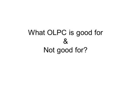 What OLPC is good for & Not good for?. Explicit Educational purposes in mind?