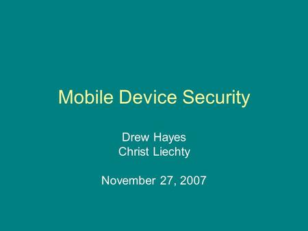 Mobile Device Security Drew Hayes Christ Liechty November 27, 2007.