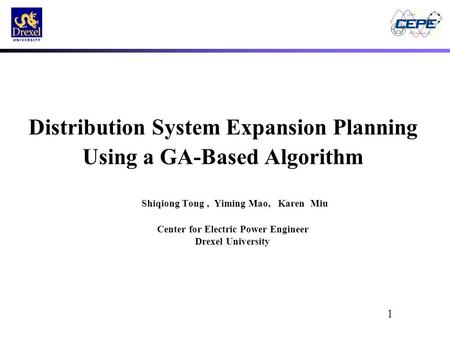 1 Distribution System Expansion Planning Using a GA-Based Algorithm Shiqiong Tong, Yiming Mao, Karen Miu Center for Electric Power Engineer Drexel University.